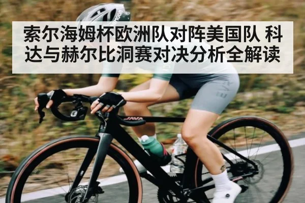 索尔海姆杯欧洲队对阵美国队 科达与赫尔比洞赛对决分析全解读