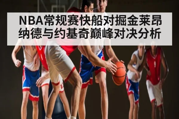 NBA常规赛快船对掘金莱昂纳德与约基奇巅峰对决分析