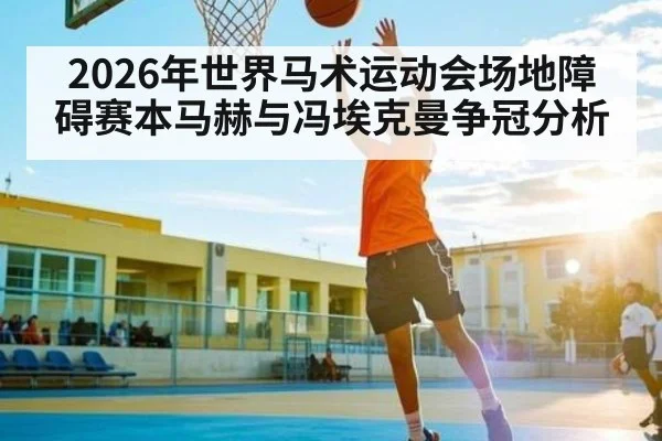 2026年世界马术运动会场地障碍赛本马赫与冯埃克曼争冠分析