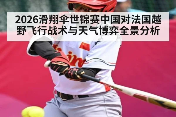 2026滑翔伞世锦赛中国对法国越野飞行战术与天气博弈全景分析